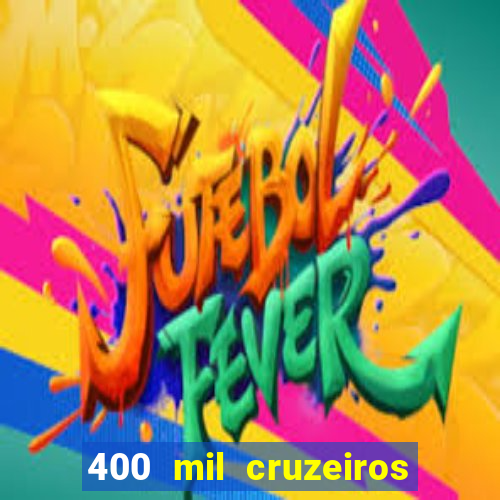 400 mil cruzeiros em reais